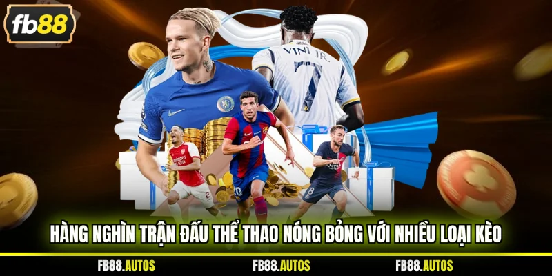 Hàng nghìn trận đấu thể thao nóng bỏng với nhiều loại kèo