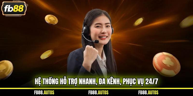 Hệ thống hỗ trợ nhanh, đa kênh, phục vụ 24/7